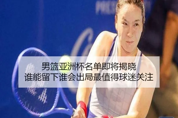 男篮亚洲杯名单即将揭晓 谁能留下谁会出局最值得球迷关注