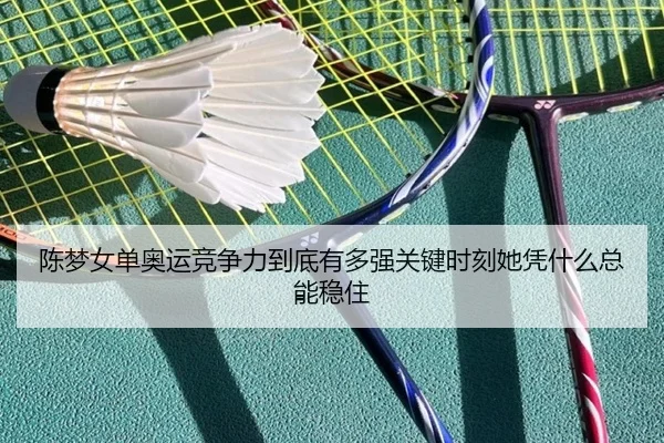 陈梦女单奥运竞争力到底有多强关键时刻她凭什么总能稳住